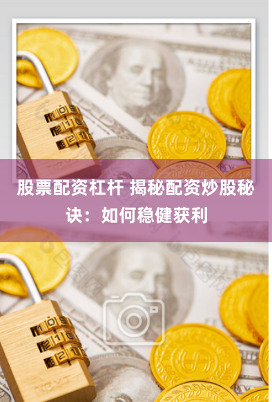 股票配资杠杆 揭秘配资炒股秘诀：如何稳健获利