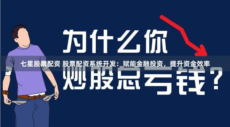 七星股票配资 股票配资系统开发：赋能金融投资，提升资金效率
