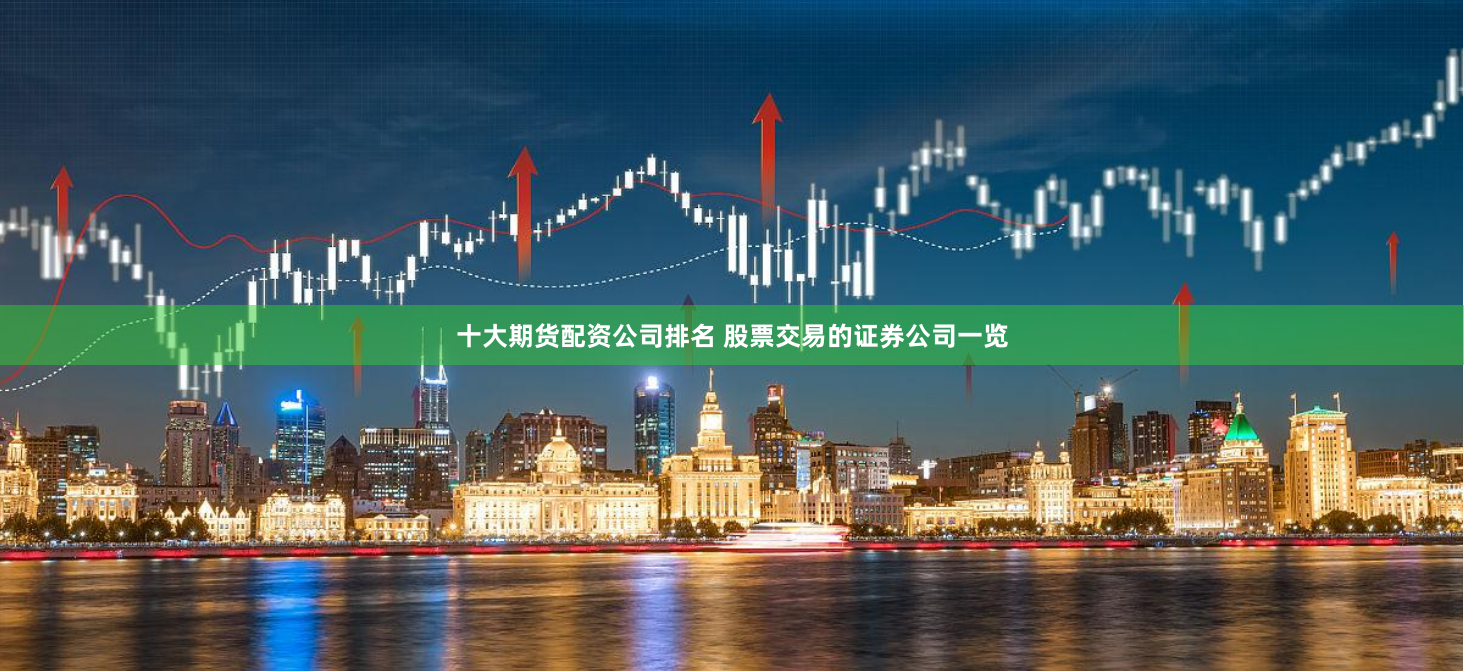 十大期货配资公司排名 股票交易的证券公司一览