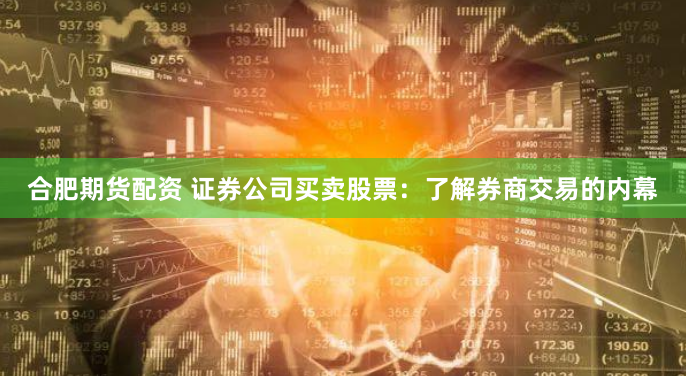 合肥期货配资 证券公司买卖股票：了解券商交易的内幕
