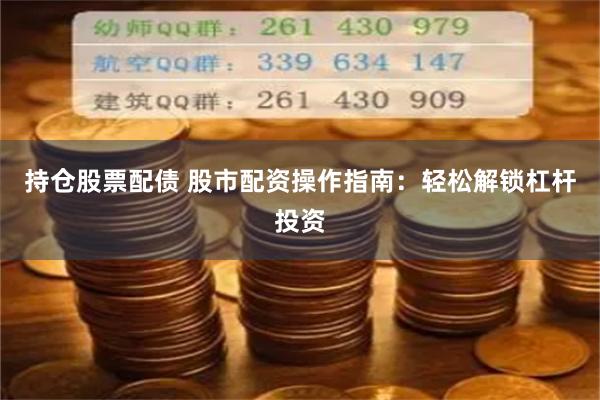 持仓股票配债 股市配资操作指南：轻松解锁杠杆投资