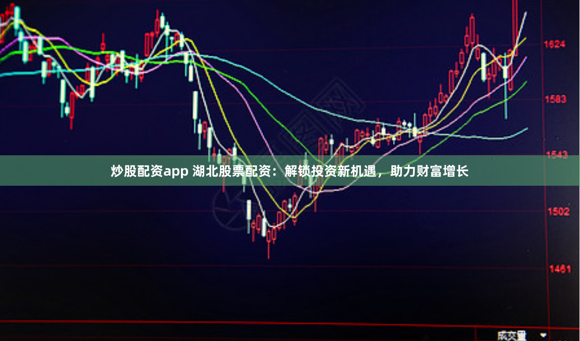 炒股配资app 湖北股票配资：解锁投资新机遇，助力财富增长