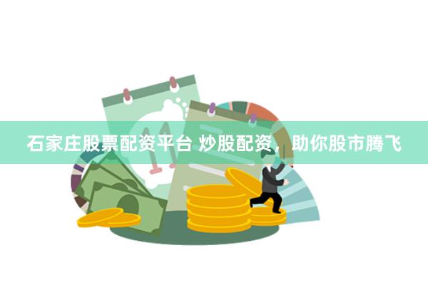 石家庄股票配资平台 炒股配资，助你股市腾飞
