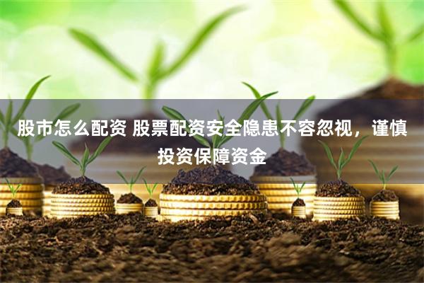 股市怎么配资 股票配资安全隐患不容忽视，谨慎投资保障资金