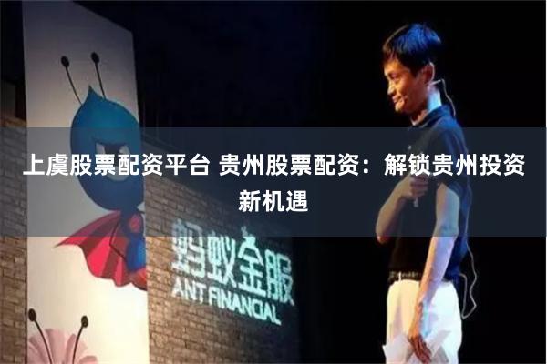 上虞股票配资平台 贵州股票配资：解锁贵州投资新机遇