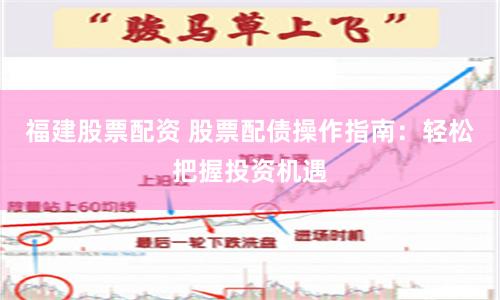 福建股票配资 股票配债操作指南：轻松把握投资机遇