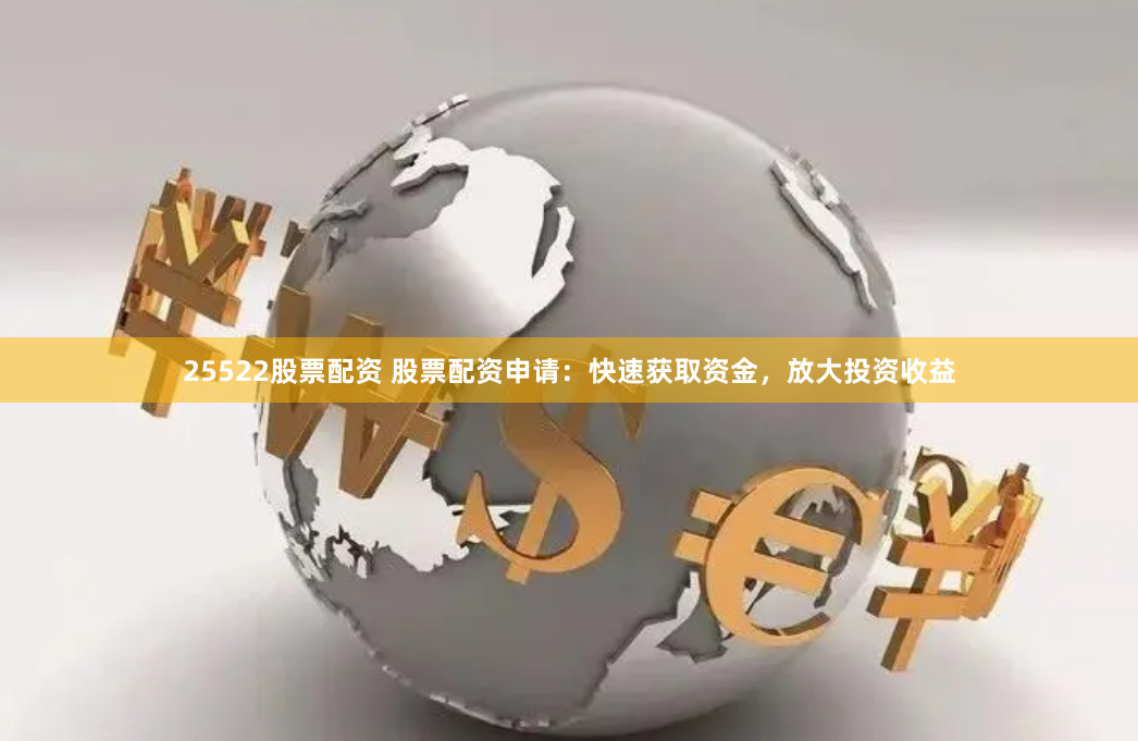 25522股票配资 股票配资申请：快速获取资金，放大投资收益