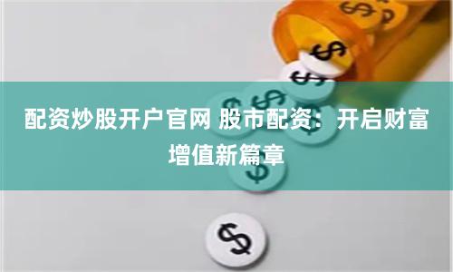 配资炒股开户官网 股市配资：开启财富增值新篇章
