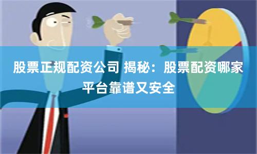 股票正规配资公司 揭秘：股票配资哪家平台靠谱又安全