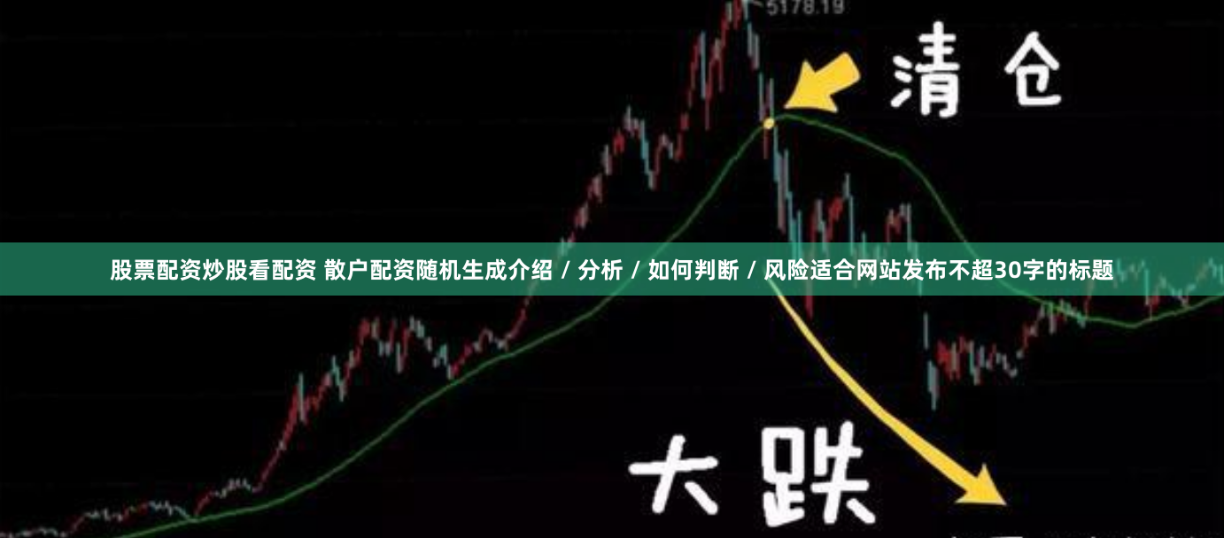股票配资炒股看配资 散户配资随机生成介绍 / 分析 / 如何判断 / 风险适合网站发布不超30字的标题