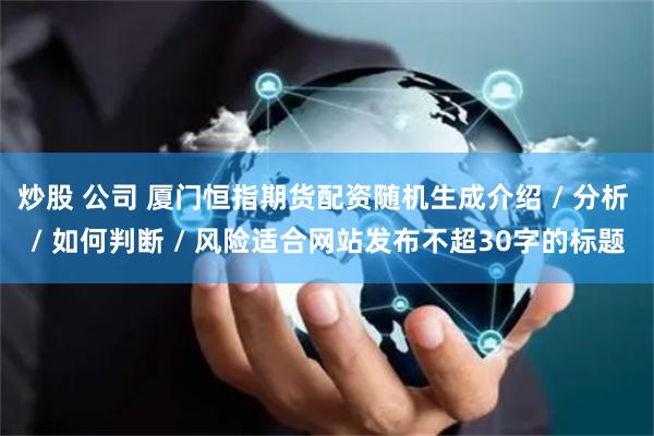 炒股 公司 厦门恒指期货配资随机生成介绍 / 分析 / 如何判断 / 风险适合网站发布不超30字的标题