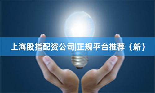 上海股指配资公司|正规平台推荐（新）