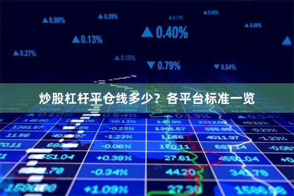 炒股杠杆平仓线多少？各平台标准一览