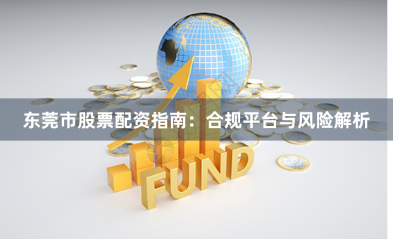 东莞市股票配资指南：合规平台与风险解析