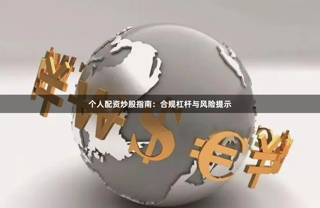 个人配资炒股指南：合规杠杆与风险提示